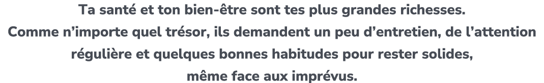 Ta sant et ton bien  tre sont tes plus grandes richesses. Comme n’importe quel tr sor, ils demandent un peu d’entret...